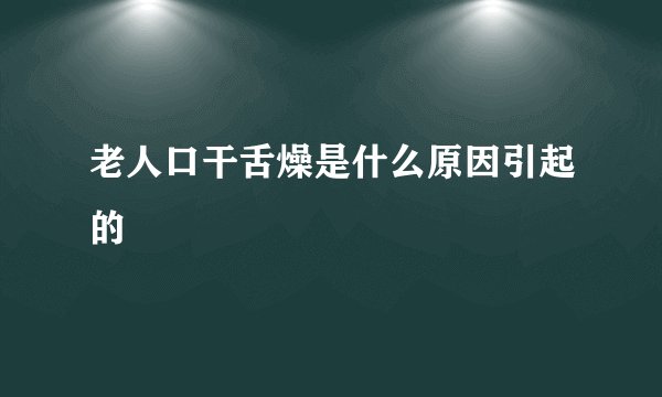 老人口干舌燥是什么原因引起的