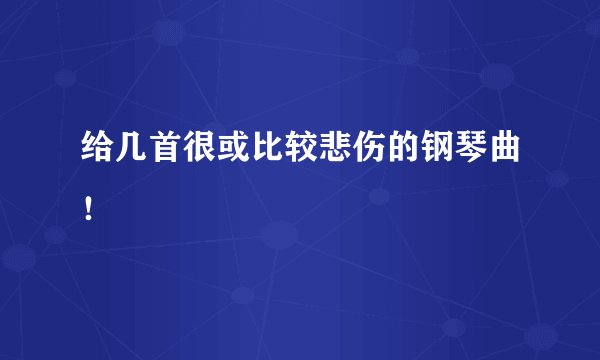 给几首很或比较悲伤的钢琴曲!