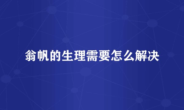 翁帆的生理需要怎么解决