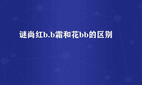 谜尚红b.b霜和花bb的区别