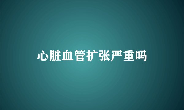 心脏血管扩张严重吗