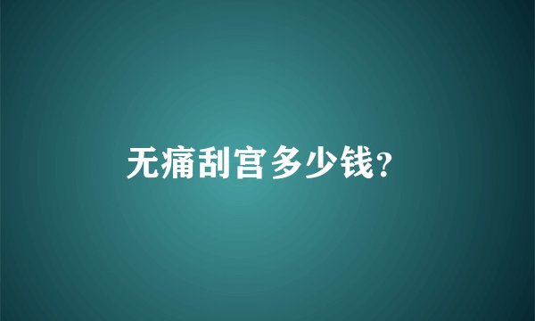 无痛刮宫多少钱？