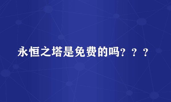永恒之塔是免费的吗？？？