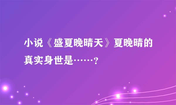 小说《盛夏晚晴天》夏晚晴的真实身世是……？