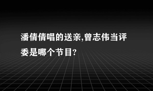 潘倩倩唱的送亲,曾志伟当评委是哪个节目?