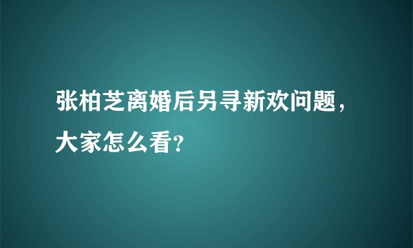 张柏芝离婚后另寻新欢问题，大家怎么看？