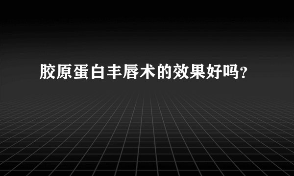 胶原蛋白丰唇术的效果好吗？