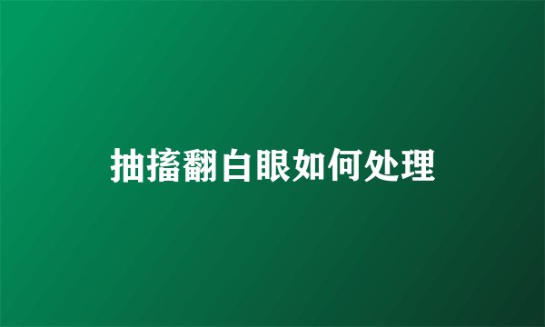 抽搐翻白眼如何处理