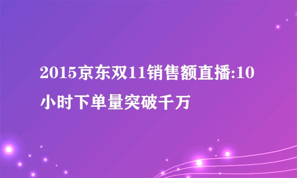 2015京东双11销售额直播:10小时下单量突破千万