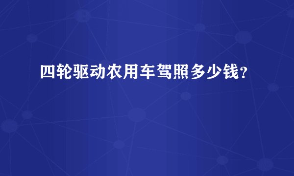 四轮驱动农用车驾照多少钱？