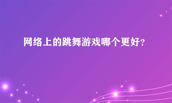 网络上的跳舞游戏哪个更好？