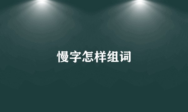 慢字怎样组词