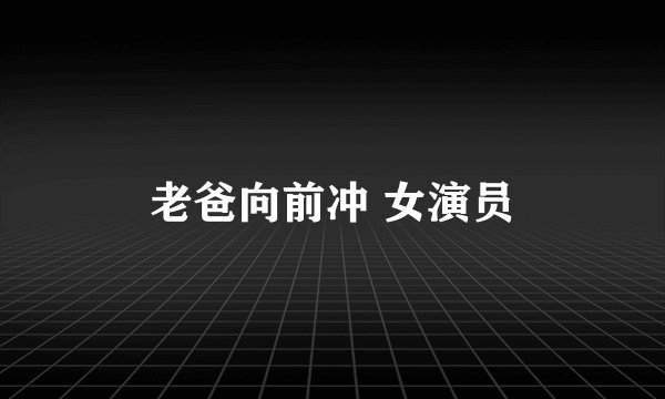 老爸向前冲 女演员