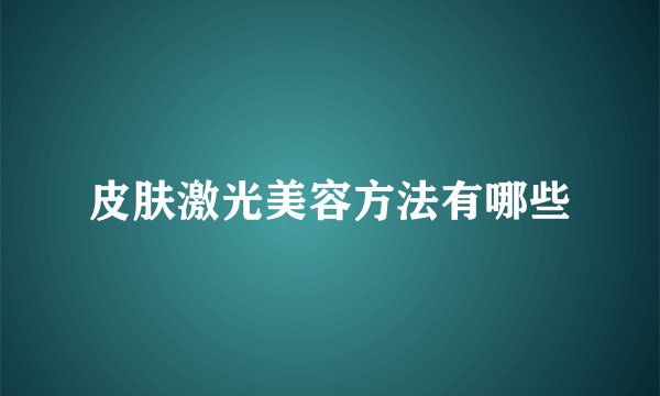 皮肤激光美容方法有哪些