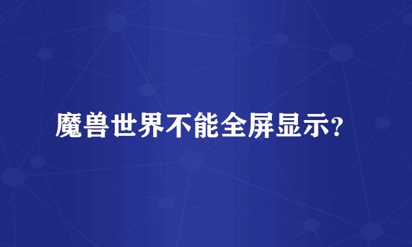 魔兽世界不能全屏显示？