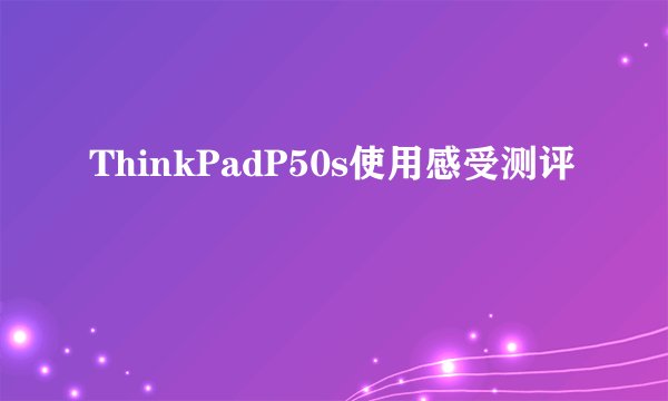 ThinkPadP50s使用感受测评