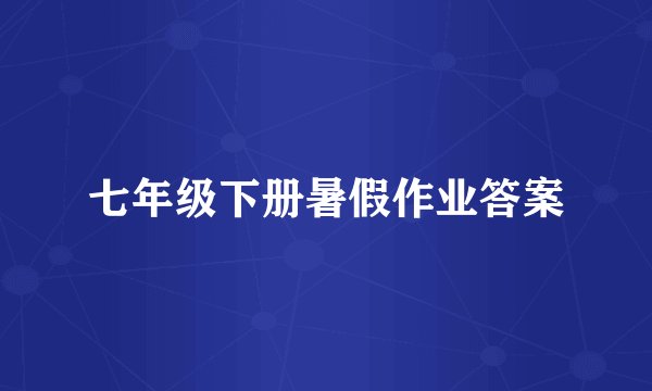 七年级下册暑假作业答案