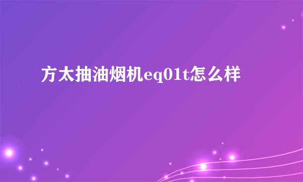 方太抽油烟机eq01t怎么样