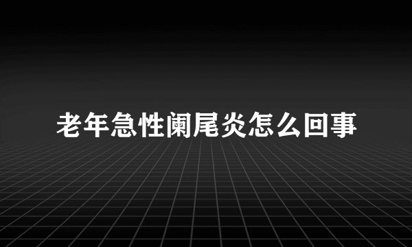 老年急性阑尾炎怎么回事