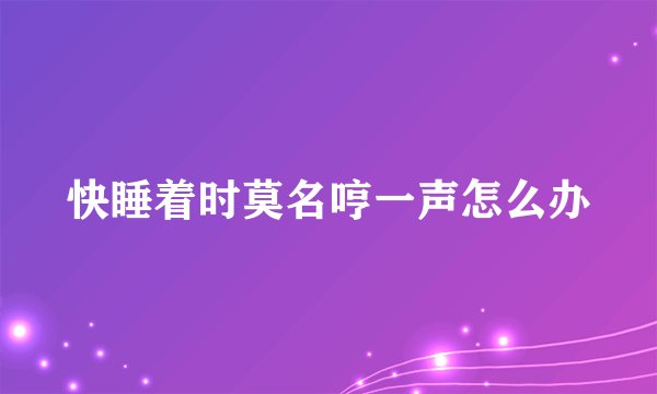 快睡着时莫名哼一声怎么办