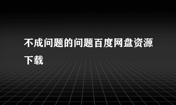 不成问题的问题百度网盘资源下载