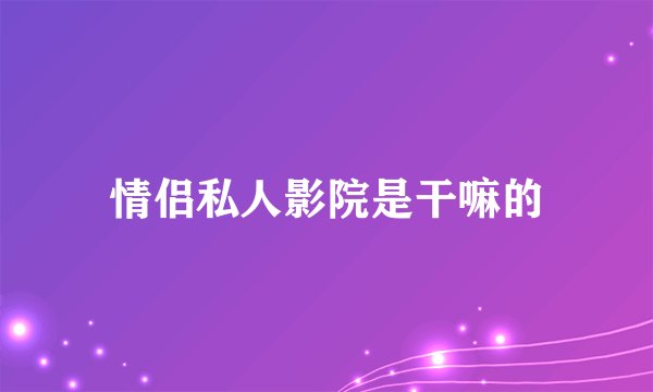 情侣私人影院是干嘛的