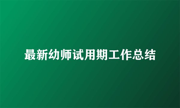 最新幼师试用期工作总结