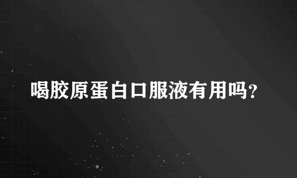 喝胶原蛋白口服液有用吗？
