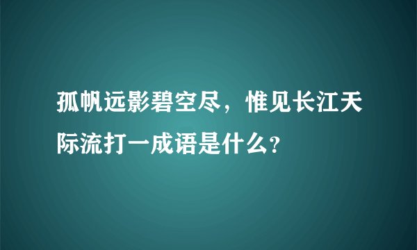 孤帆远影碧空尽，惟见长江天际流打一成语是什么？