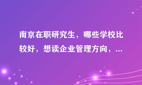 南京在职研究生，哪些学校比较好，想读企业管理方向，哪家最好？