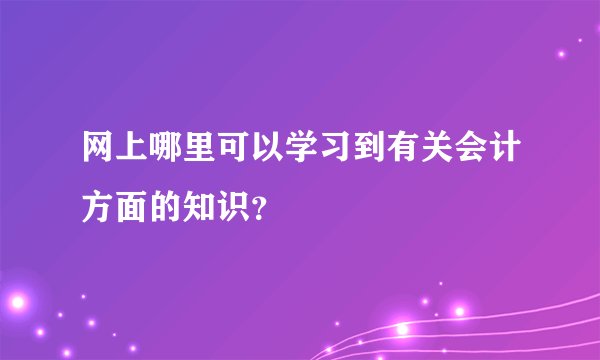 网上哪里可以学习到有关会计方面的知识？