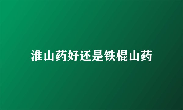 淮山药好还是铁棍山药