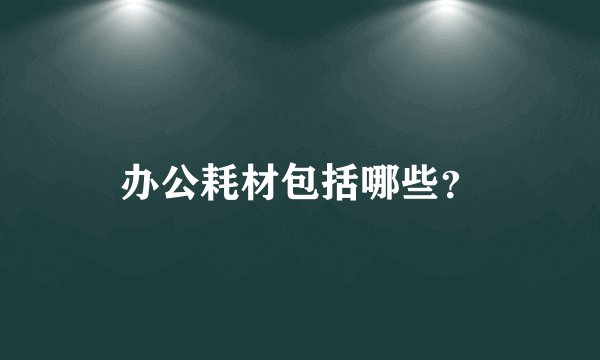 办公耗材包括哪些?