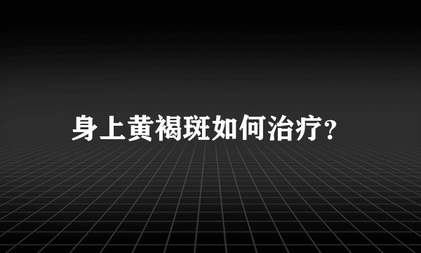身上黄褐斑如何治疗？