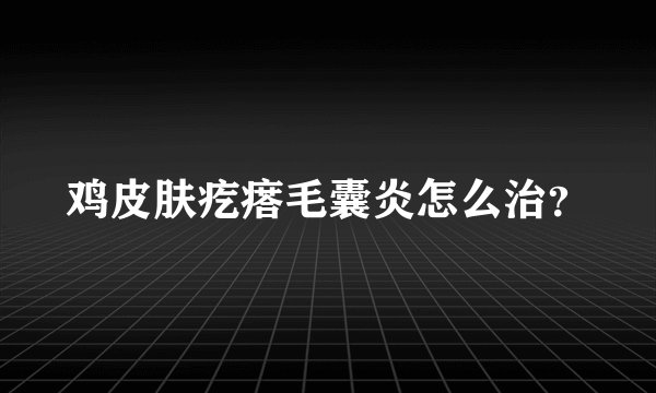 鸡皮肤疙瘩毛囊炎怎么治？