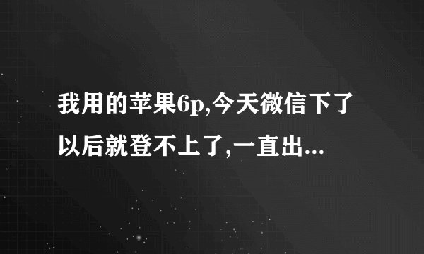 我用的苹果6p,今天微信下了以后就登不上了,一直出现联接失败请检查