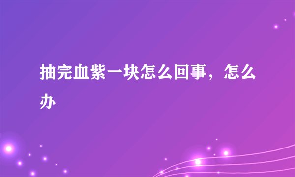 抽完血紫一块怎么回事,怎么办