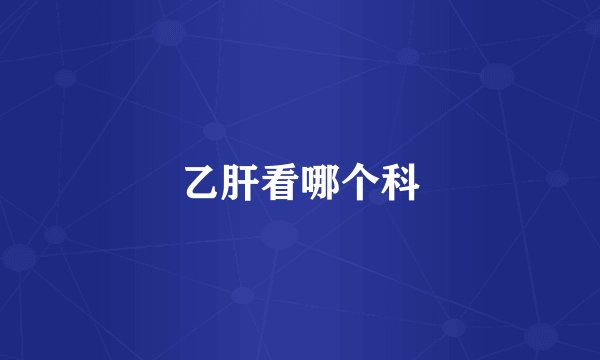 乙肝看哪个科