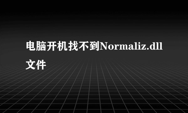 电脑开机找不到Normaliz.dll文件