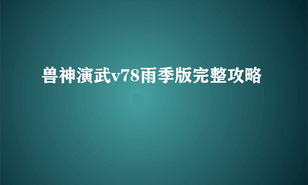 兽神演武v78雨季版完整攻略