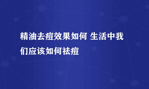 精油去痘效果如何 生活中我们应该如何祛痘