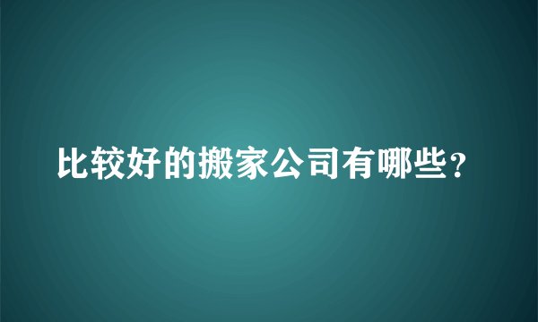 比较好的搬家公司有哪些?