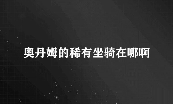 奥丹姆的稀有坐骑在哪啊