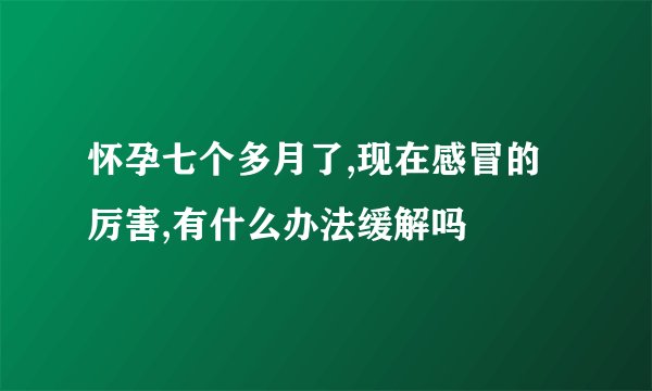 怀孕七个多月了,现在感冒的厉害,有什么办法缓解吗