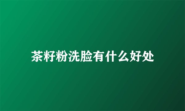 茶籽粉洗脸有什么好处