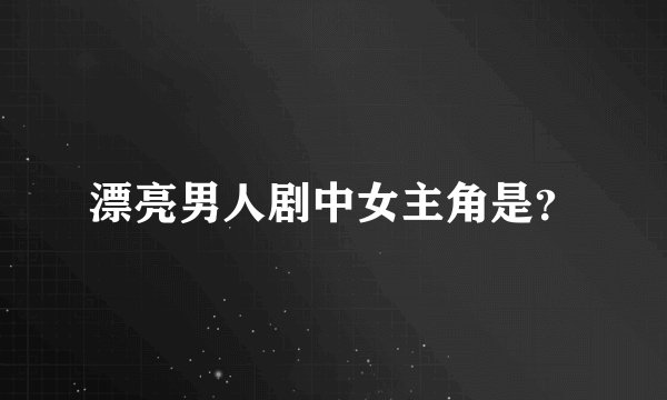 漂亮男人剧中女主角是？