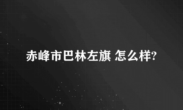 赤峰市巴林左旗 怎么样?