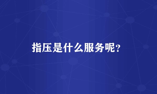 指压是什么服务呢？