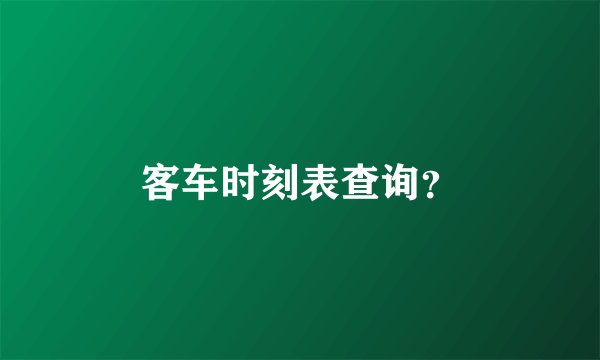 客车时刻表查询？