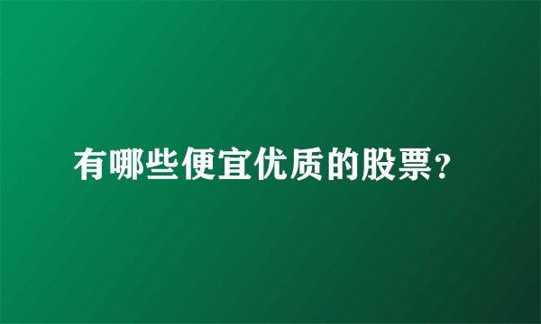 有哪些便宜优质的股票？